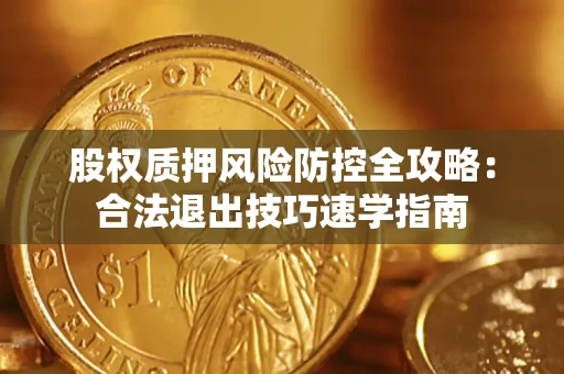 北京股权质押风险防控全攻略：合法退出技巧速学指南