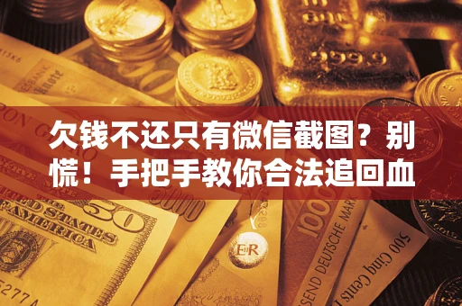北京欠钱不还只有微信截图？别慌！手把手教你合法追回血汗钱